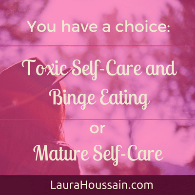 Why Self-Care is Vital to Your Binge Eating Recovery & Mental Health - You have a choice: Toxic Self-Care and Binge Eating or Mature Self-Care